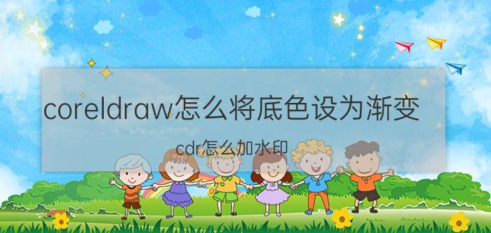 coreldraw怎么将底色设为渐变 cdr怎么加水印？